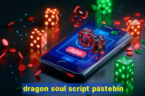 dragon soul script pastebin